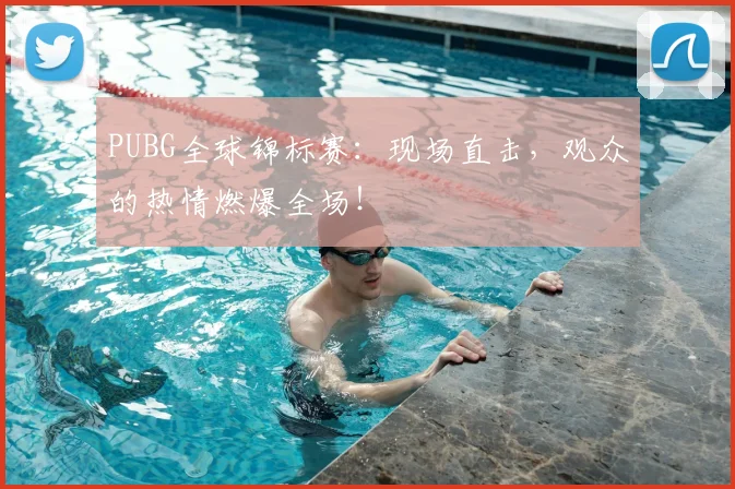 PUBG全球锦标赛：现场直击，观众的热情燃爆全场！