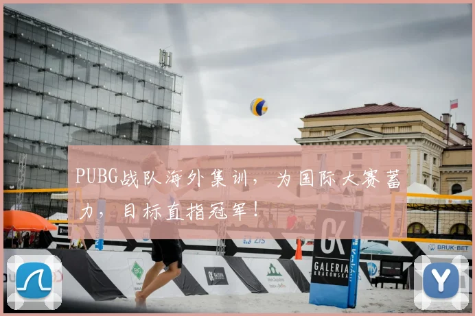PUBG战队海外集训,为国际大赛蓄力,目标直指冠军!