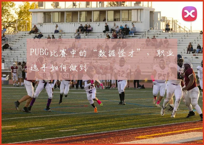PUBG比赛中的“数据怪才”，职业选手如何做到